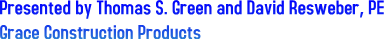 Presented by Thomas S. Green and David Resweber, PE
Grace Construction Products Presented by Thomas S. Green and David Resweber, PE
Grace Construction Products