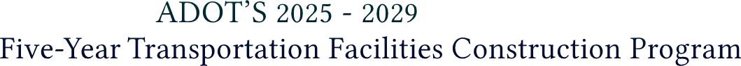 ADOT’S 2025 - 2029 Five-Year Transportation Facilities Construction Program ADOT’S 2025 - 2029 Five-Year Transportation Facilities Construction Program