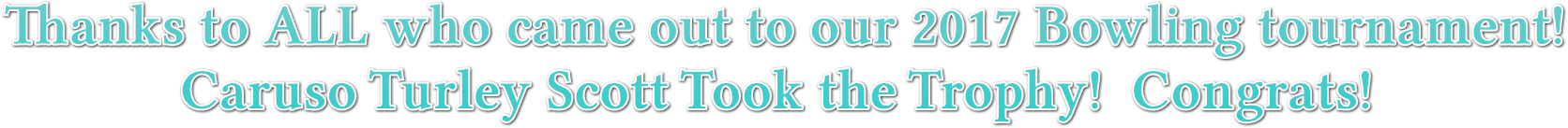 Thanks to ALL who came out to our 2017 Bowling tournament!
Caruso Turley Scott Took the Trophy! Congrats! Thanks to ALL who came out to our 2017 Bowling tournament!
Caruso Turley Scott Took the Trophy! Congrats!